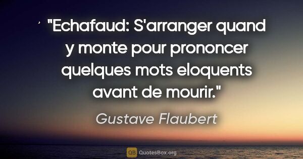 Gustave Flaubert citation: "Echafaud: S'arranger quand y monte pour prononcer quelques..."