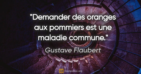Gustave Flaubert citation: "Demander des oranges aux pommiers est une maladie commune."