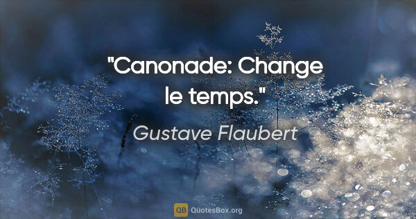 Gustave Flaubert citation: "Canonade: Change le temps."
