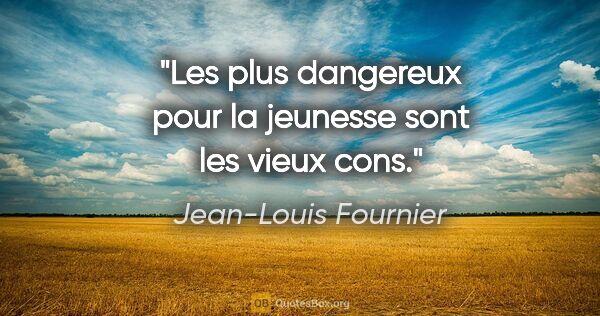Jean-Louis Fournier citation: "Les plus dangereux pour la jeunesse sont les vieux cons."