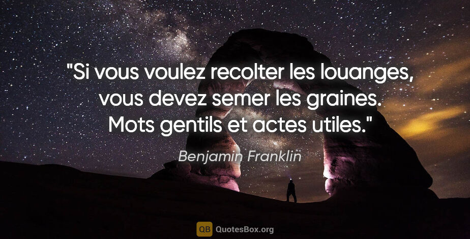 Benjamin Franklin citation: "Si vous voulez recolter les louanges, vous devez semer les..."
