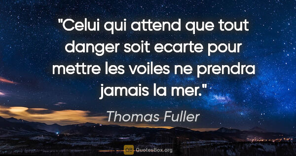 Thomas Fuller citation: "Celui qui attend que tout danger soit ecarte pour mettre les..."