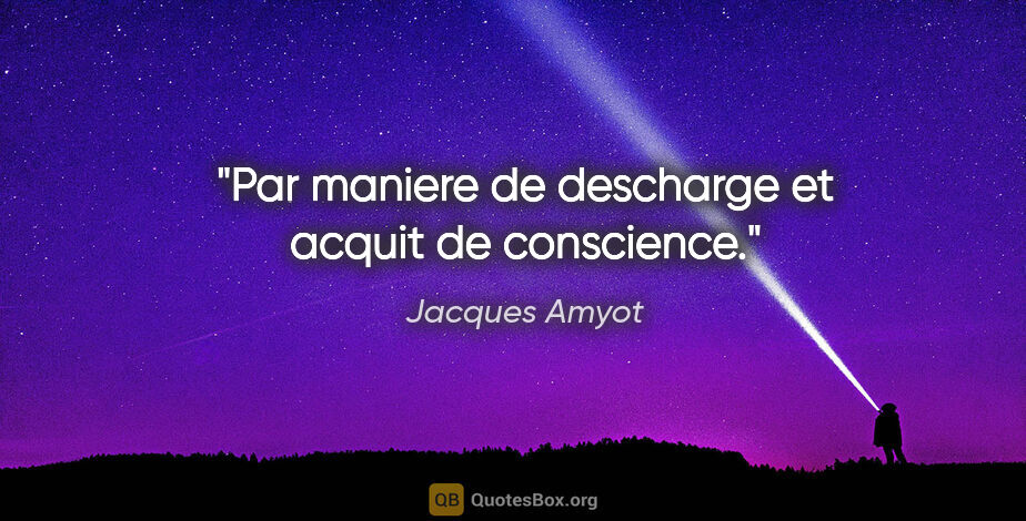Jacques Amyot citation: "Par maniere de descharge et acquit de conscience."