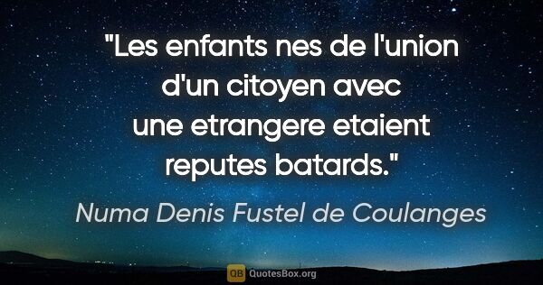 Numa Denis Fustel de Coulanges citation: "Les enfants nes de l'union d'un citoyen avec une etrangere..."