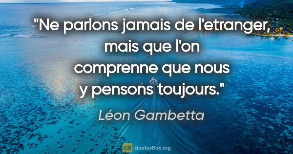 Léon Gambetta citation: "Ne parlons jamais de l'etranger, mais que l'on comprenne que..."