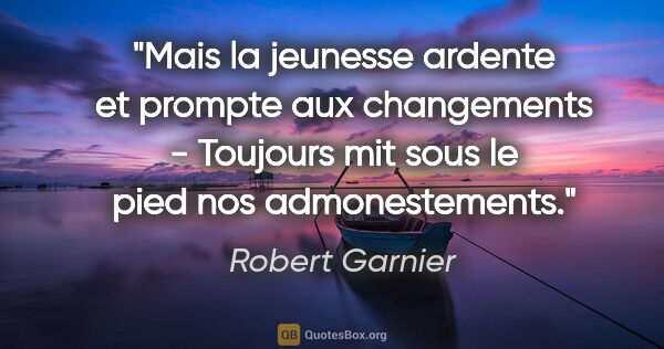 Robert Garnier citation: "Mais la jeunesse ardente et prompte aux changements - Toujours..."