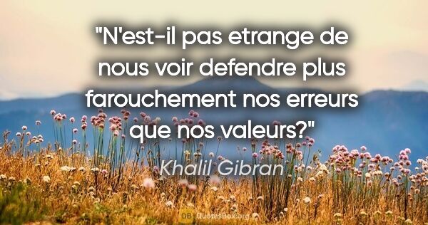 Khalil Gibran citation: "N'est-il pas etrange de nous voir defendre plus farouchement..."