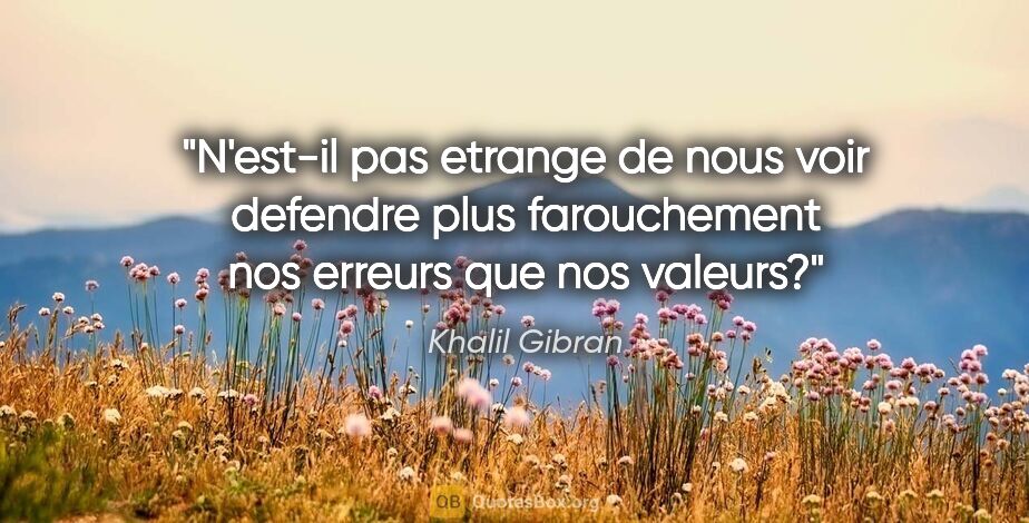Khalil Gibran citation: "N'est-il pas etrange de nous voir defendre plus farouchement..."