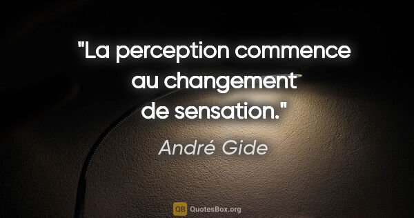 André Gide citation: "La perception commence au changement de sensation."