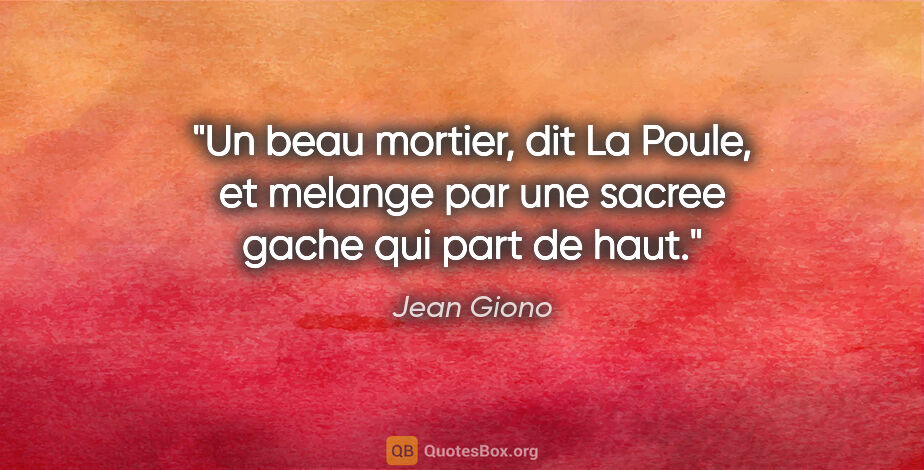 Jean Giono citation: "Un beau mortier, dit La Poule, et melange par une sacree gache..."