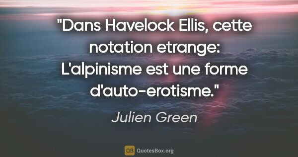 Julien Green citation: "Dans Havelock Ellis, cette notation etrange: «L'alpinisme est..."