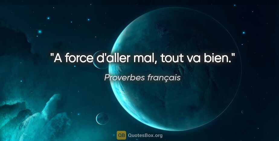 Proverbes français citation: "A force d'aller mal, tout va bien."