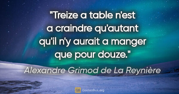 Alexandre Grimod de La Reynière citation: "Treize a table n'est a craindre qu'autant qu'il n'y aurait a..."