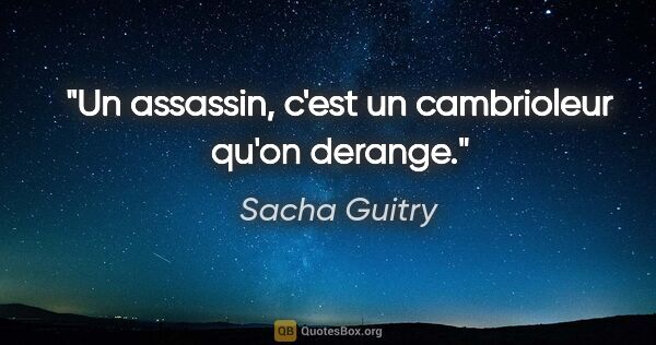 Sacha Guitry citation: "Un assassin, c'est un cambrioleur qu'on derange."