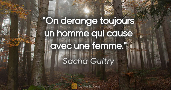 Sacha Guitry citation: "On derange toujours un homme qui cause avec une femme."