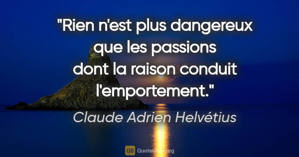Claude Adrien Helvétius citation: "Rien n'est plus dangereux que les passions dont la raison..."