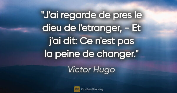 Victor Hugo citation: "J'ai regarde de pres le dieu de l'etranger, - Et j'ai dit: Ce..."