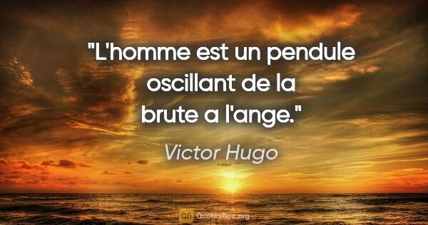 Victor Hugo citation: "L'homme est un pendule oscillant de la brute a l'ange."
