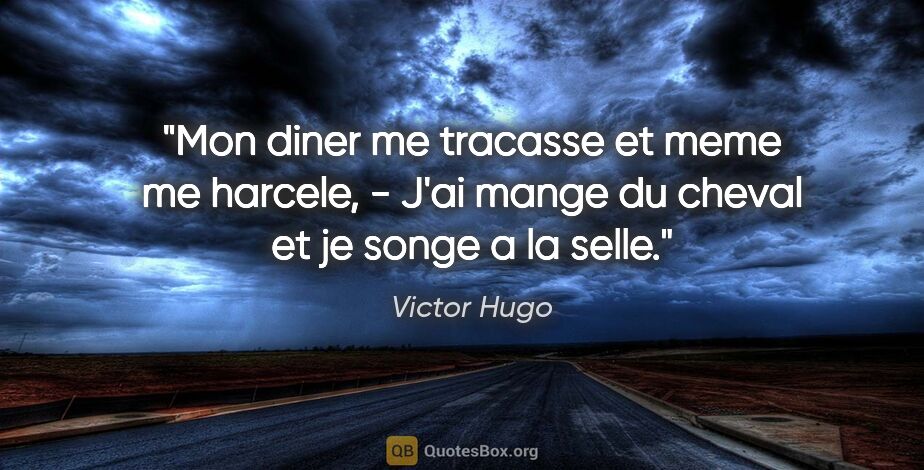 Victor Hugo citation: "Mon diner me tracasse et meme me harcele, - J'ai mange du..."