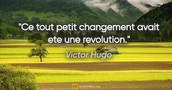 Victor Hugo citation: "Ce tout petit changement avait ete une revolution."