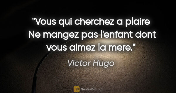 Victor Hugo citation: "Vous qui cherchez a plaire  Ne mangez pas l'enfant dont vous..."