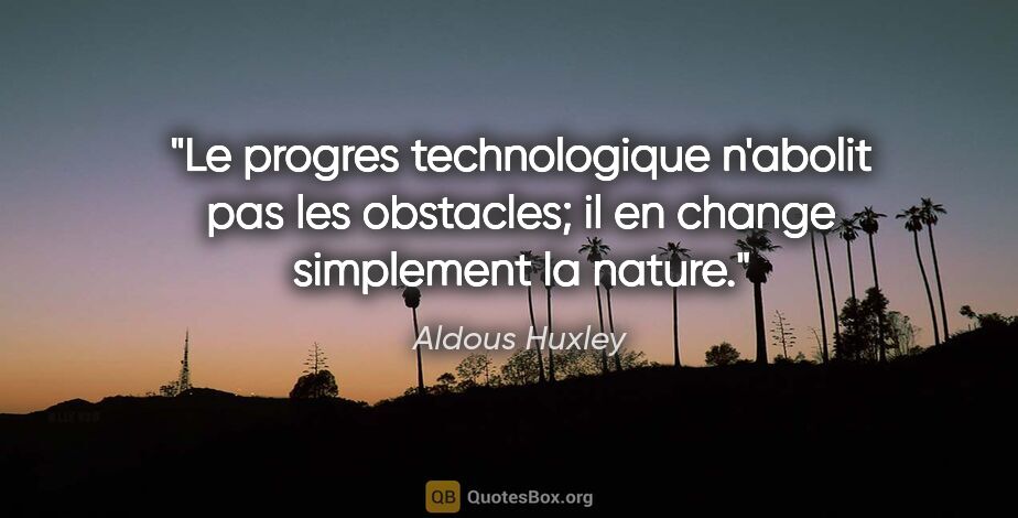 Aldous Huxley citation: "Le progres technologique n'abolit pas les obstacles; il en..."