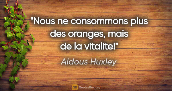 Aldous Huxley citation: "Nous ne consommons plus des oranges, mais de la vitalite!"