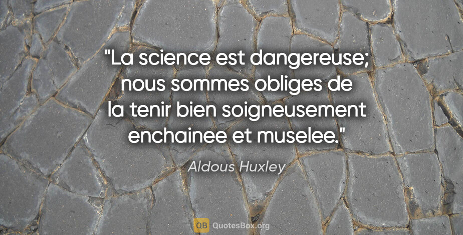 Aldous Huxley citation: "La science est dangereuse; nous sommes obliges de la tenir..."