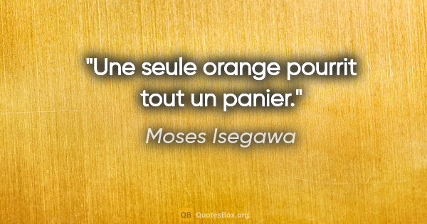 Moses Isegawa citation: "Une seule orange pourrit tout un panier."