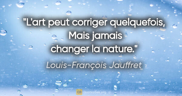 Louis-François Jauffret citation: "L'art peut corriger quelquefois,  Mais jamais changer la nature."