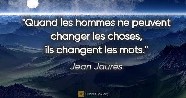 Jean Jaurès citation: "Quand les hommes ne peuvent changer les choses, ils changent..."