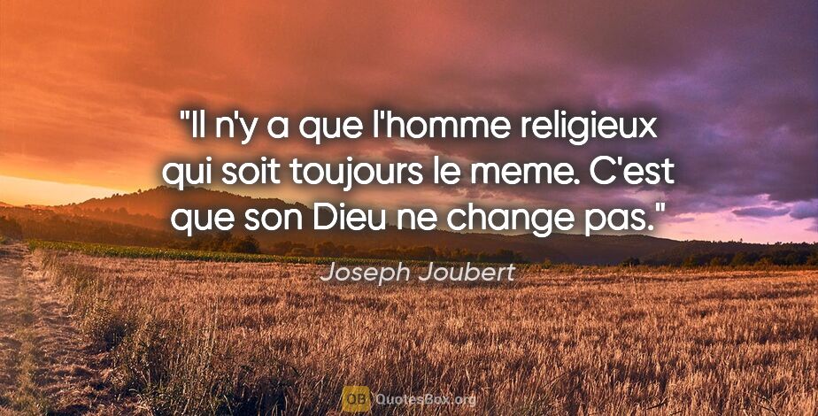 Joseph Joubert citation: "Il n'y a que l'homme religieux qui soit toujours le meme...."