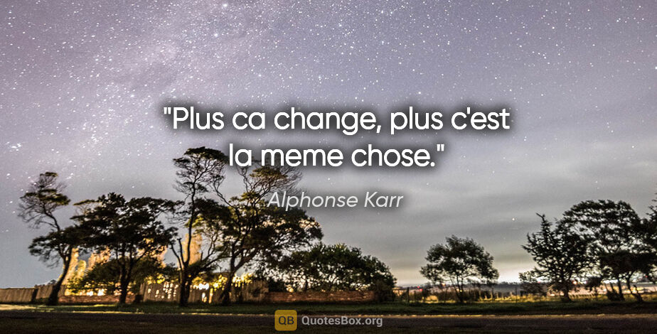Alphonse Karr citation: "Plus ca change, plus c'est la meme chose."