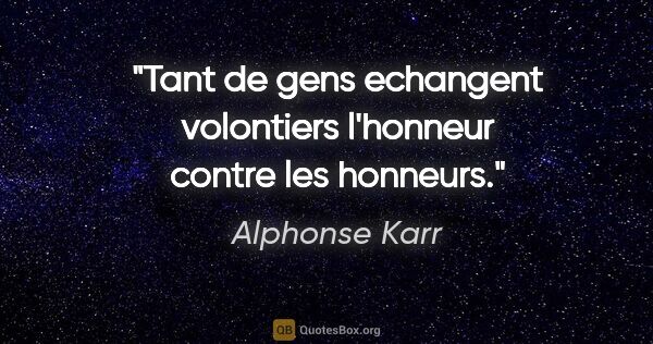Alphonse Karr citation: "Tant de gens echangent volontiers l'honneur contre les honneurs."
