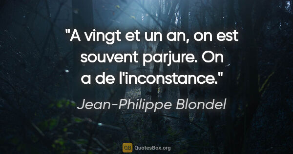 Jean-Philippe Blondel citation: "A vingt et un an, on est souvent parjure. On a de l'inconstance."