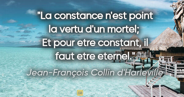 Jean-François Collin d'Harleville citation: "La constance n'est point la vertu d'un mortel;  Et pour etre..."