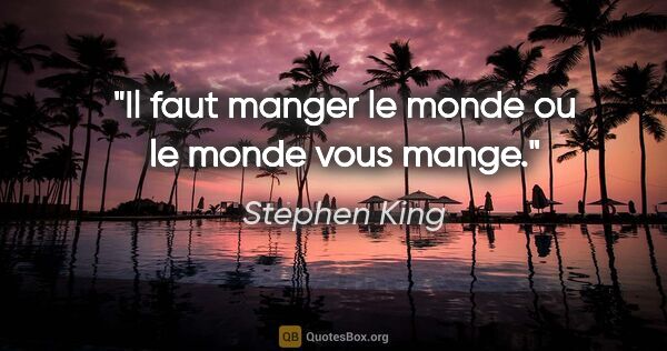 Stephen King citation: "Il faut manger le monde ou le monde vous mange."