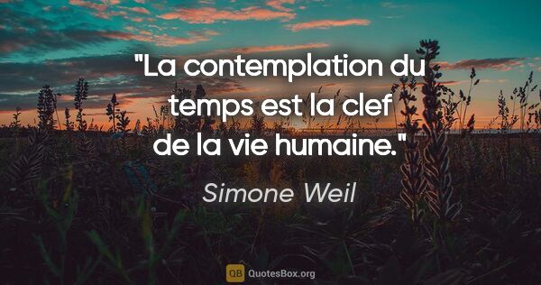 Simone Weil citation: "La contemplation du temps est la clef de la vie humaine."