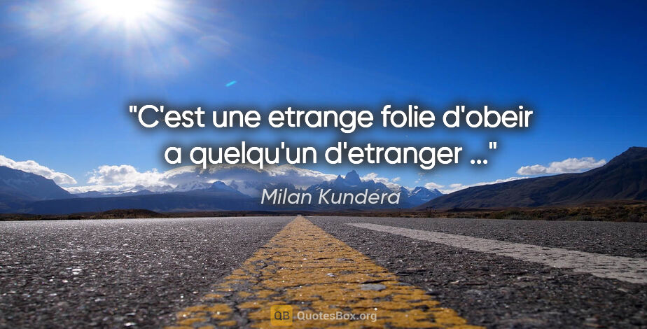 Milan Kundera citation: "C'est une etrange folie d'obeir a quelqu'un d'etranger ..."