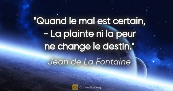 Jean de La Fontaine citation: "Quand le mal est certain, - La plainte ni la peur ne change le..."