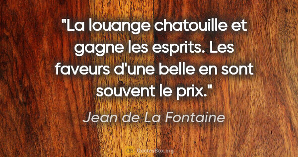 Jean de La Fontaine citation: "La louange chatouille et gagne les esprits. Les faveurs d'une..."