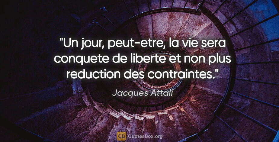 Jacques Attali citation: "Un jour, peut-etre, la vie sera conquete de liberte et non..."