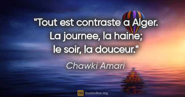 Chawki Amari citation: "Tout est contraste a Alger. La journee, la haine; le soir, la..."