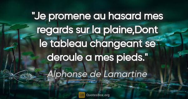 Alphonse de Lamartine citation: "Je promene au hasard mes regards sur la plaine,Dont le tableau..."