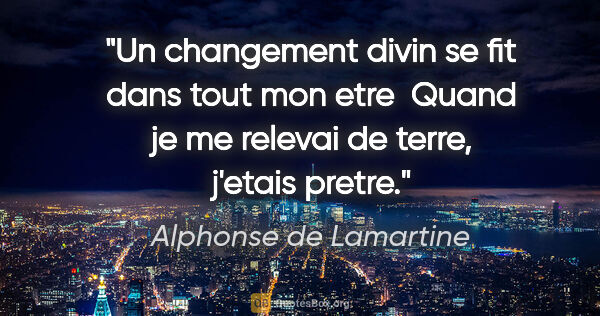 Alphonse de Lamartine citation: "Un changement divin se fit dans tout mon etre  Quand je me..."