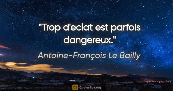 Antoine-François Le Bailly citation: "Trop d'eclat est parfois dangereux."