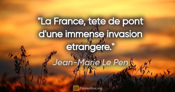 Jean-Marie Le Pen citation: "La France, tete de pont d'une immense invasion etrangere."