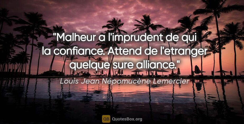 Louis Jean Népomucène Lemercier citation: "Malheur a l'imprudent de qui la confiance. Attend de..."
