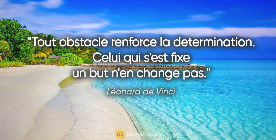 Léonard de Vinci citation: "Tout obstacle renforce la determination. Celui qui s'est fixe..."