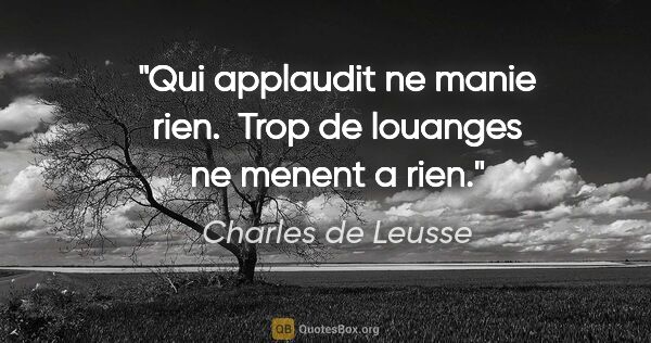 Charles de Leusse citation: "Qui applaudit ne manie rien.  Trop de louanges ne menent a rien."